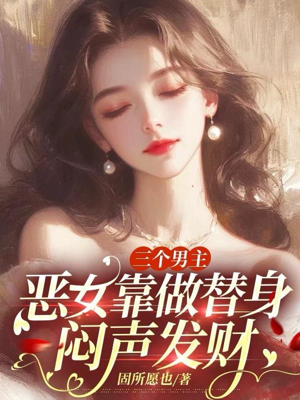 三个男主,恶女靠做替身闷声发财