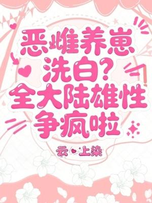 恶雌养崽洗白?全大陆雄性争疯啦